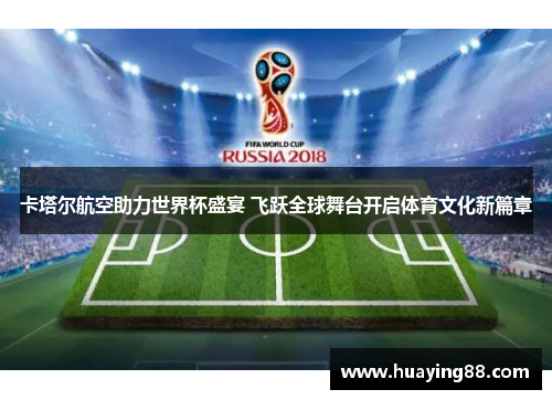 卡塔尔航空助力世界杯盛宴 飞跃全球舞台开启体育文化新篇章