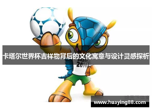 卡塔尔世界杯吉祥物背后的文化寓意与设计灵感探析