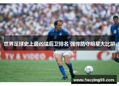 世界足球史上最凶猛后卫排名 强悍防守明星大比拼