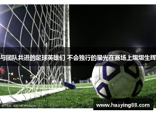 与团队共进的足球英雄们 不会独行的星光在赛场上熠熠生辉