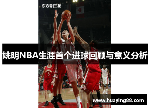 姚明NBA生涯首个进球回顾与意义分析