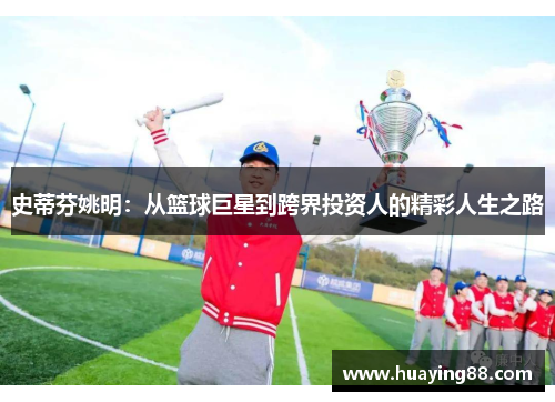 史蒂芬姚明：从篮球巨星到跨界投资人的精彩人生之路