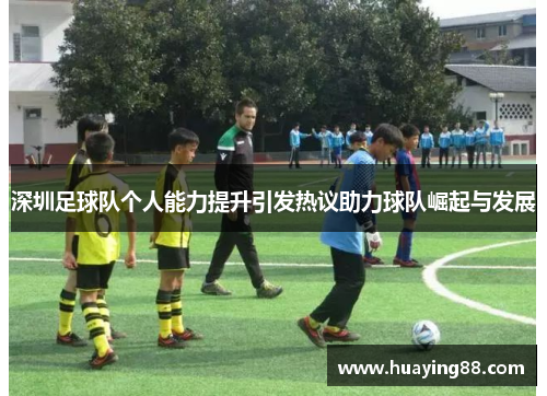 深圳足球队个人能力提升引发热议助力球队崛起与发展