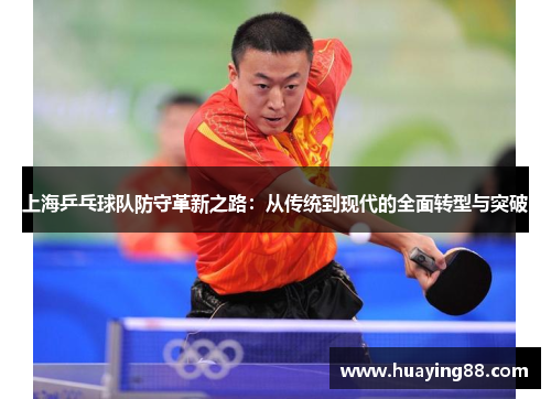 上海乒乓球队防守革新之路：从传统到现代的全面转型与突破