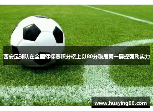 西安足球队在全国锦标赛积分榜上以80分稳居第一展现强劲实力