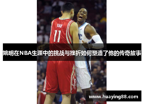 姚明在NBA生涯中的挑战与挫折如何塑造了他的传奇故事