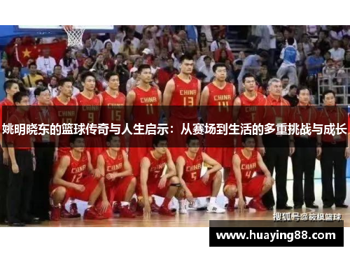 姚明晓东的篮球传奇与人生启示：从赛场到生活的多重挑战与成长