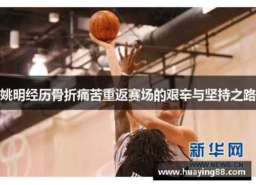 姚明经历骨折痛苦重返赛场的艰辛与坚持之路