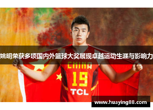 姚明荣获多项国内外篮球大奖展现卓越运动生涯与影响力