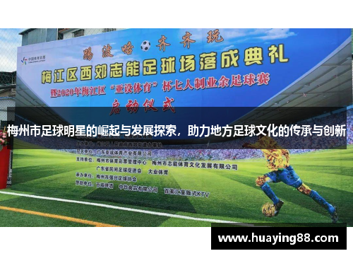梅州市足球明星的崛起与发展探索，助力地方足球文化的传承与创新