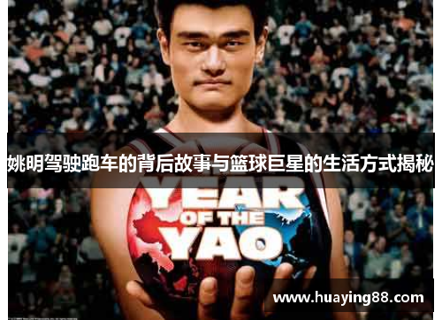 姚明驾驶跑车的背后故事与篮球巨星的生活方式揭秘