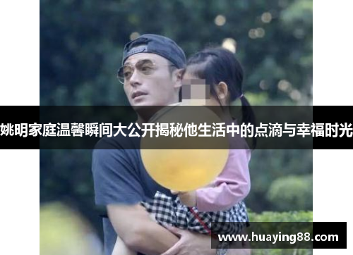 姚明家庭温馨瞬间大公开揭秘他生活中的点滴与幸福时光