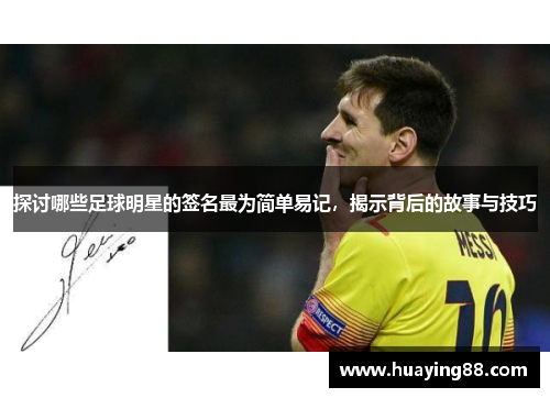 探讨哪些足球明星的签名最为简单易记，揭示背后的故事与技巧