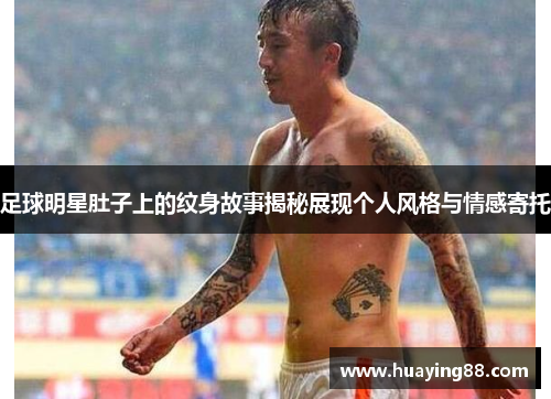 足球明星肚子上的纹身故事揭秘展现个人风格与情感寄托