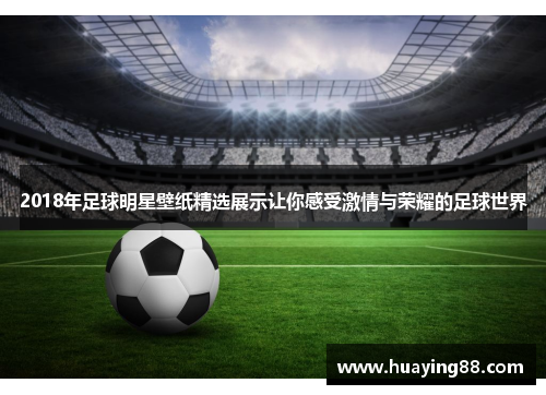 2018年足球明星壁纸精选展示让你感受激情与荣耀的足球世界