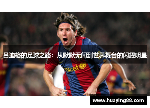 吕迪格的足球之路：从默默无闻到世界舞台的闪耀明星