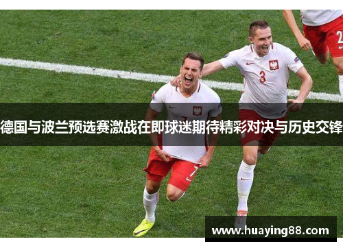 德国与波兰预选赛激战在即球迷期待精彩对决与历史交锋