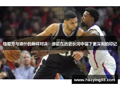 格里芬与波什的巅峰对决：谁能在历史长河中留下更深刻的印记