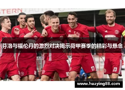 芬洛与福伦丹的激烈对决揭示荷甲赛季的精彩与悬念